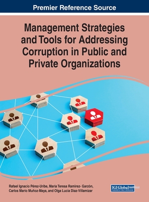 Management Strategies and Tools for Addressing Corruption in Public and Private Organizations - Prez-Uribe, Rafael Ignacio (Editor), and Ramrez-Garzn, Maria Teresa (Editor), and Muoz-Maya, Carlos Mario (Editor)