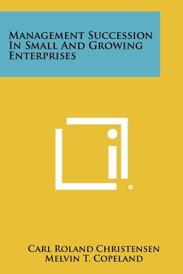 Management Succession In Small And Growing Enterprises - Christensen, Carl Roland, and Copeland, Melvin T (Foreword by)