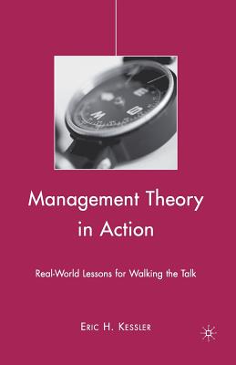 Management Theory in Action: Real-World Lessons for Walking the Talk - Kessler, Eric H, Dr.