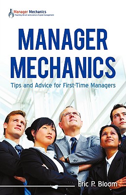 Manager Mechanics: Tips and Advice for First-Time Managers - Bloom, Eric P