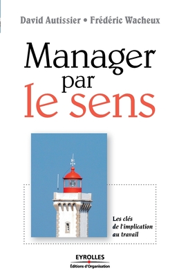 Manager par le sens: Les cl?s de l'implication au travail - Autissier, David, and Wacheux, Fr?d?ric