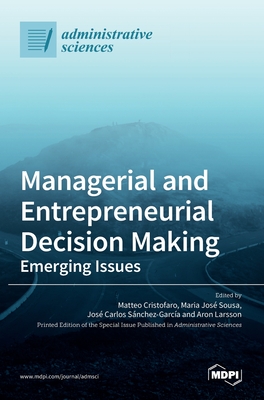 Managerial and Entrepreneurial Decision Making: Emerging Issues - Cristofaro, Matteo (Guest editor), and Sousa, Maria Jos (Guest editor), and Snchez-Garca, Jos Carlos (Guest editor)