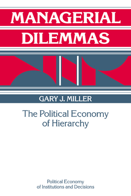 Managerial Dilemmas: The Political Economy of Hierarchy - Miller, Gary J.