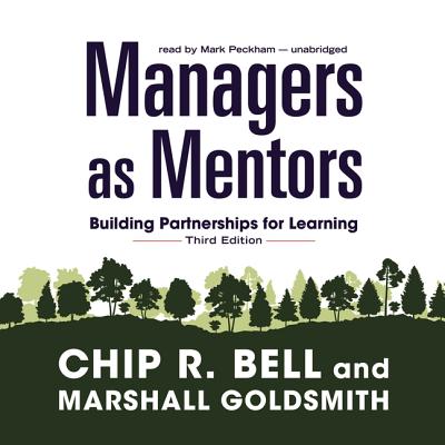 Managers as Mentors: Building Partnerships for Learning - Bell, Chip R, and Goldsmith, Marshall, Dr., and Peckham, Mark (Read by)