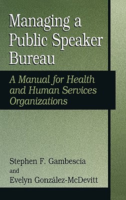 Managing a Public Speaker Bureau: A Manual for Health and Human Services Organizations - Gambescia, Stephen F, and Gonzalez, Evelyn, Professor