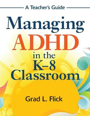 Managing ADHD in the K-8 Classroom: A Teacher&#8242;s Guide - Flick, Grad L (Editor)