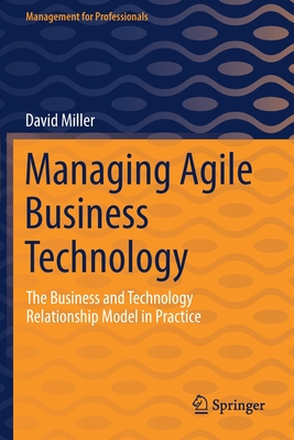 Managing Agile Business Technology: The Business and Technology Relationship Model in Practice - Miller, David