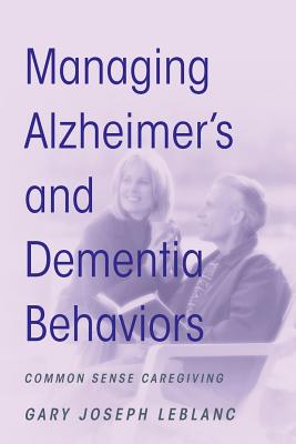 Managing Alzheimer's and Dementia Behaviors: Common Sense Caregiving - LeBlanc, Gary Joseph