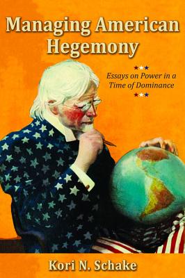 Managing American Hegemony: Essays on Power in a Time of Dominance - Schake, Kori N