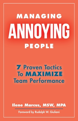 Managing Annoying People: 7 Proven Tactics To Maximize Team Performance - Giuliani, Rudolph W (Foreword by), and Marcus Msw Mpa, Ilene