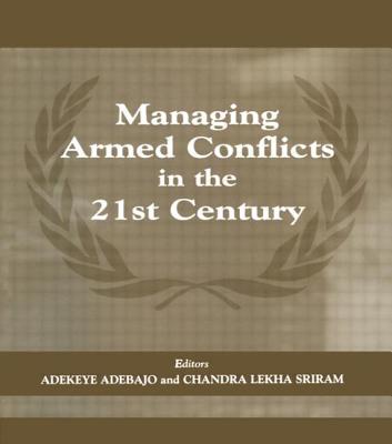 Managing Armed Conflicts in the 21st Century - Adebajo, Adekeye (Editor), and Sriram, Chandra Lekha (Editor)