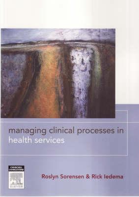 Managing Clinical Processes in Health Services - Sorensen, Roslyn, and Iedema, Rick, Dr.