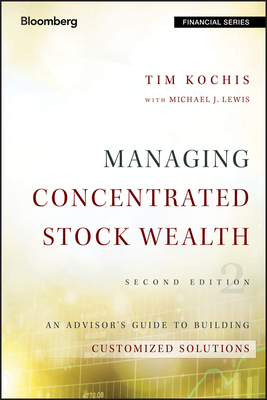 Managing Concentrated Stock Wealth: An Advisor's Guide to Building Customized Solutions - Kochis, Tim, and Lewis, Michael J