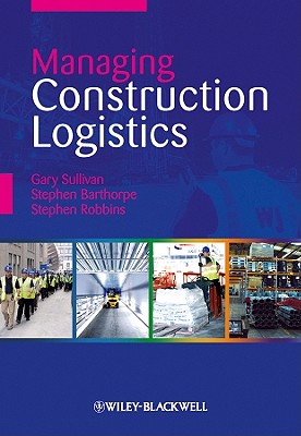 Managing Construction Logistics - Sullivan, Gary, and Barthorpe, Stephen, and Robbins, Stephen