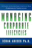 Managing Corporate Lifecycles: How to Get to and Stay at the Top - Adizes, Ichak, Dr., PH.D.