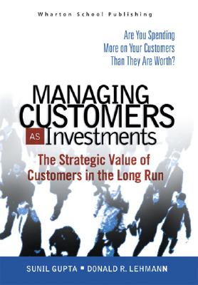 Managing Customers as Investments: The Strategic Value of Customers in the Long Run - Gupta, Sunil, and Lehmann, Donald R