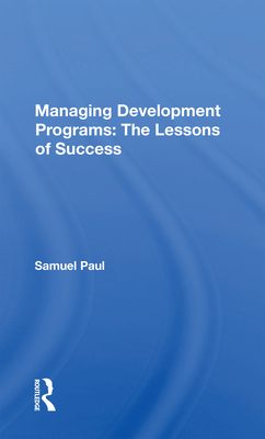 Managing Development Programs: The Lessons of Success - Paul, Samuel