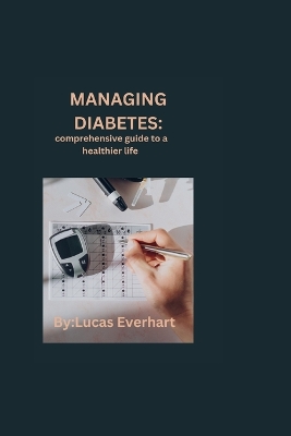 Managing Diabetes: comprehensive guide to a healthier life - Everhart, Lucas