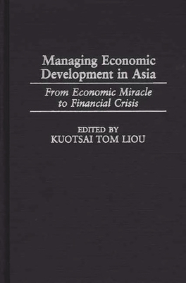 Managing Economic Development in Asia: From Economic Miracle to Financial Crisis - Liou, Kuotsai Tom