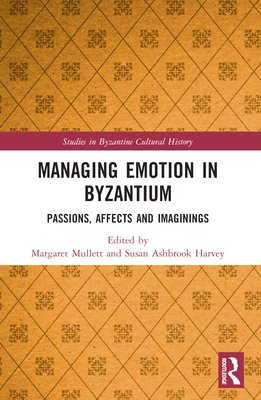 Managing Emotion in Byzantium: Passions, Affects and Imaginings - Mullett, Margaret (Editor), and Harvey, Susan Ashbrook (Editor)