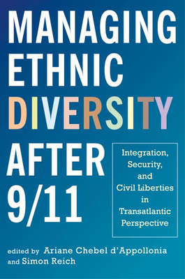 Managing Ethnic Diversity after 9/11: Integration, Security, and Civil Liberties in Transatlantic Perspective - Chebel d'Appollonia, Ariane, Professor (Introduction by), and Reich, Simon, Professor (Introduction by), and Bachmeier, James...