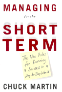 Managing for the Short Term: The New Rules for Running a Business in a Day-To-Day World - Martin, Chuck