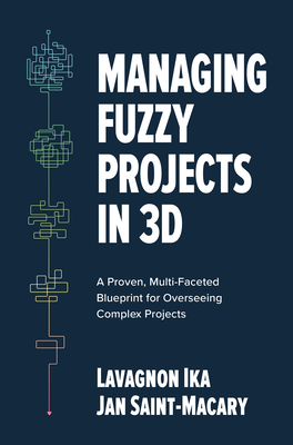 Managing Fuzzy Projects in 3d: A Proven, Multi-Faceted Blueprint for Overseeing Complex Projects - Ika, Lavagnon, and Saint-Macary, Jan