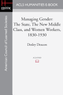 Managing Gender: The State, the New Middle Class, and Women Workers, 1830-1930 - Deacon, Desley