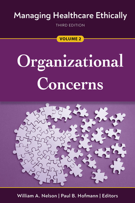Managing Healthcare Ethically, Third Edition, Volume 2: Organizational Concerns - Nelson, William A, PhD (Editor), and Hofmann, Paul B (Editor)