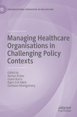 Managing Healthcare Organisations in Challenging Policy Contexts - Kislov, Roman (Editor), and Burns, Diane (Editor), and Mrk, Bjrn Erik (Editor)