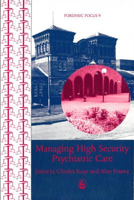 Managing High Security Psychiatric Care - Kaye, Charles (Editor), and Franey, Alan (Editor)