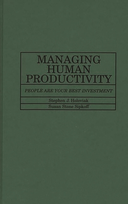 Managing Human Productivity: People Are Your Best Investment - Holoviak, Stephen J, and Sipkoff, Susan