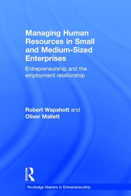 Managing Human Resources in Small and Medium-Sized Enterprises: Entrepreneurship and the Employment Relationship - Wapshott, Robert, and Mallett, Oliver