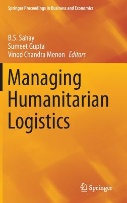 Managing Humanitarian Logistics - Sahay, B S (Editor), and Gupta, Sumeet, Dr. (Editor), and Menon, Vinod Chandra (Editor)