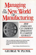 Managing in the New World of Manufacturing: How Companies Can Improve Operations to Compete Globally - Plossl, George W