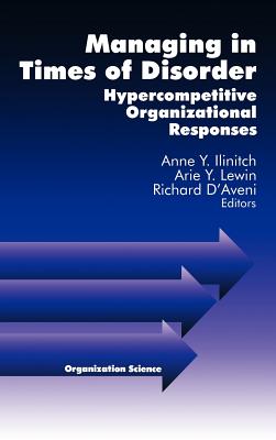 Managing in Times of Disorder: Hypercompetitive Organizational Responses - Ilinitch (Editor), and Lewin, Arie y (Editor), and D aveni, Richard (Editor)