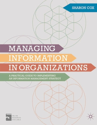 Managing Information in Organizations: A Practical Guide to Implementing an Information Management Strategy - Cox, Sharon A.