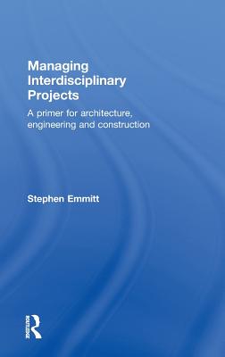 Managing Interdisciplinary Projects: A Primer for Architecture, Engineering and Construction - Emmitt, Stephen