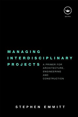 Managing Interdisciplinary Projects: A Primer for Architecture, Engineering and Construction - Emmitt, Stephen