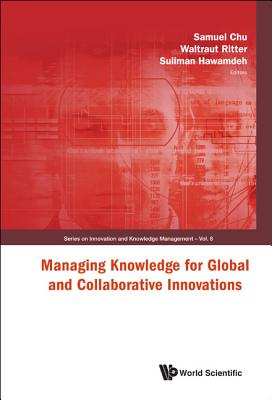 Managing Knowledge for Global and Collaborative Innovations - Chu, Samuel K W (Editor), and Ritter, Waltraut (Editor), and Hawamdeh, Suliman, Dr. (Editor)