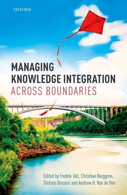 Managing Knowledge Integration Across Boundaries - Tell, Fredrik (Editor), and Berggren, Christian, and Brusoni, Stefano