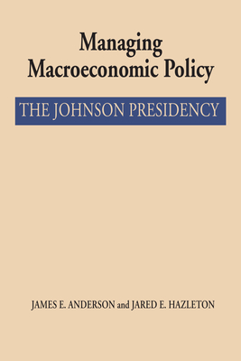 Managing Macroeconomic Policy: The Johnson Presidency - Anderson, James E, and Hazleton, Jared E