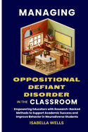 Managing Oppositional Defiant Disorder in the Classroom: Empowering Educators with Research-Backed Methods to Support Academic Success and Improve Behavior in Neurodiverse Students