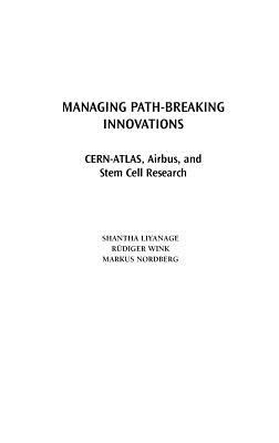 Managing Path-Breaking Innovations: CERN-ATLAS, Airbus, and Stem Cell Research - Liyanage, Shantha, and Wink, Rudiger, and Nordberg, Markus