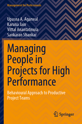 Managing People in Projects for High Performance: Behavioural Approach to Productive Project Teams - Agarwal, Upasna A., and Jain, Karuna, and Anantatmula, Vittal
