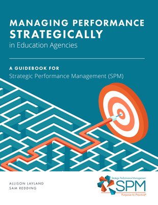 Managing Performance Strategically in Education Agencies: A Guidebook for Strategic Performance Management - Layland, Allison, and Redding, Sam