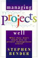 Managing Projects Well: What They Don't Teach You in Project Management School
