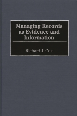 Managing Records as Evidence and Information - Cox, Richard J