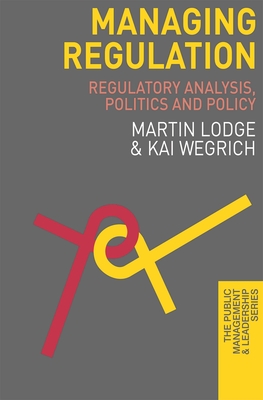 Managing Regulation: Regulatory Analysis, Politics and Policy - Lodge, Martin, and Wegrich, Kai
