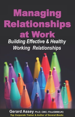 Managing Relationships at Work: Building Effective & Healthy Working Relationships - Assey, Gerard